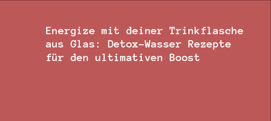 Energize mit deiner Trinkflasche aus Glas: Detox-Wasser Rezepte für den ultimativen Boost