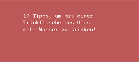 10 Tipps, um mit einer Trinkflasche aus Glas mehr Wasser zu trinken!