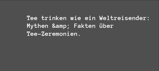 Tee trinken wie ein Weltreisender: Mythen &amp; Fakten über Tee-Zeremonien.